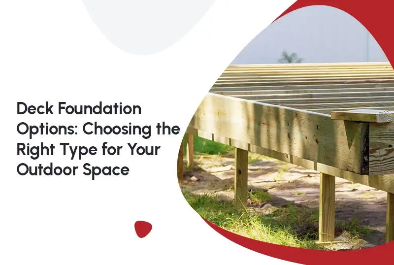 Deck Foundation Options: Choosing the Right Type for Your Outdoor Space — FNF Foundation Repair