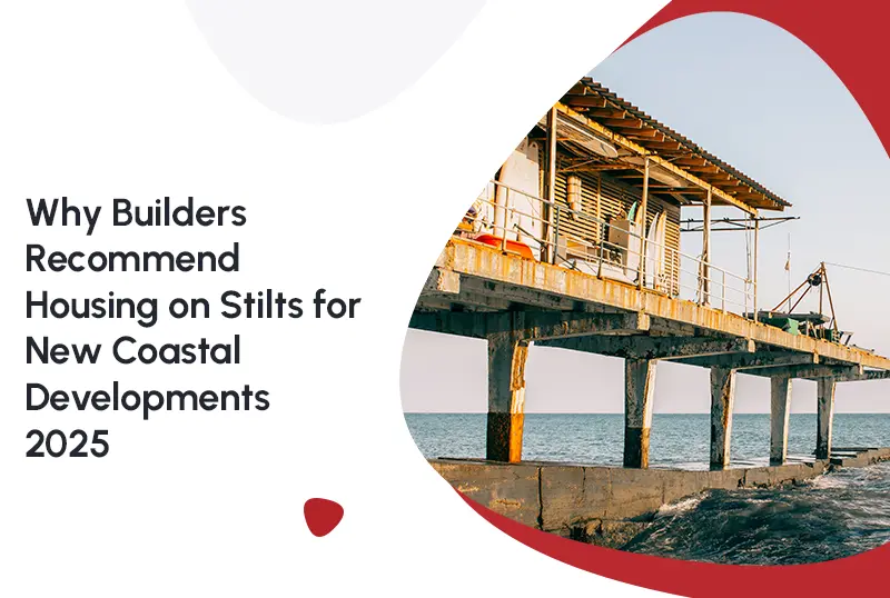 Why Builders Recommend Housing on Stilts for New Coastal Developments 