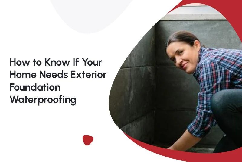 How to Know If Your Home Needs Exterior Foundation Waterproofing